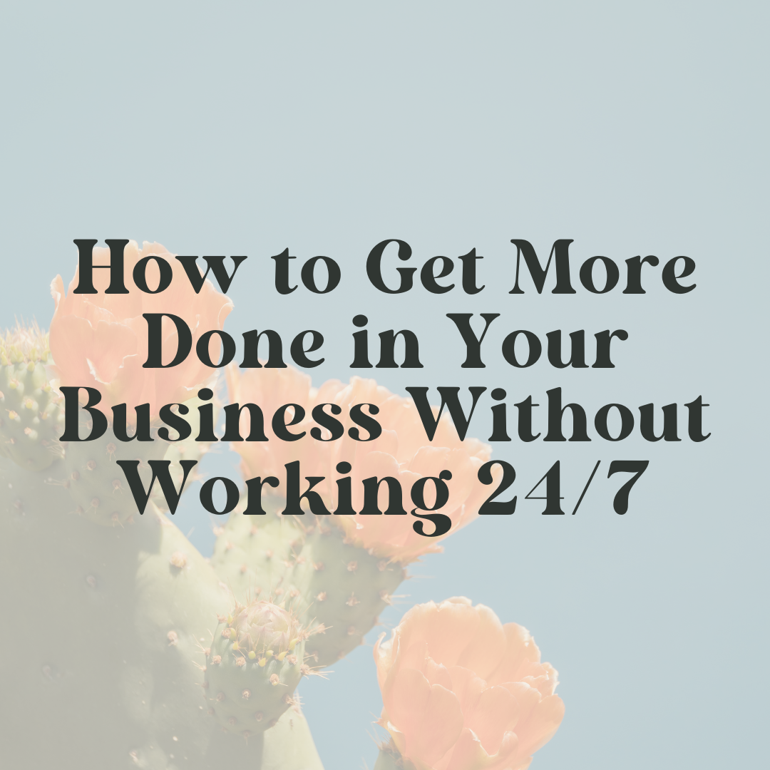 How to Get More Done in Your Business (Without Working 24/7)