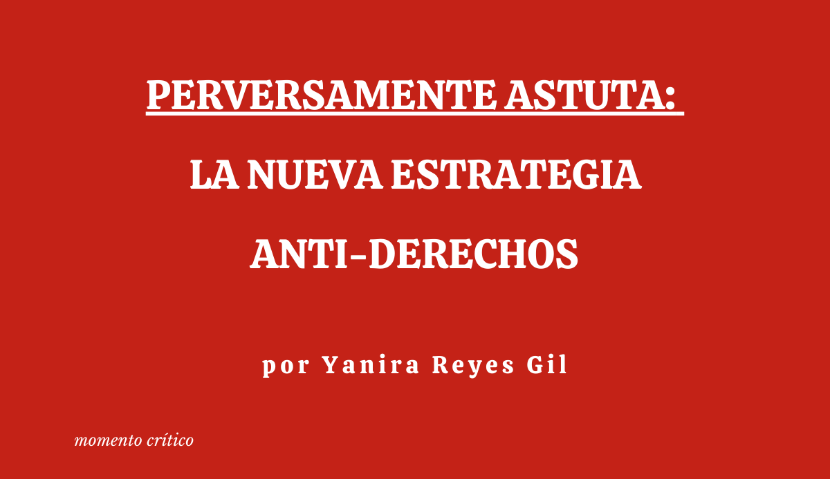 Perversamente astuta: la nueva estrategia anti-derechos
