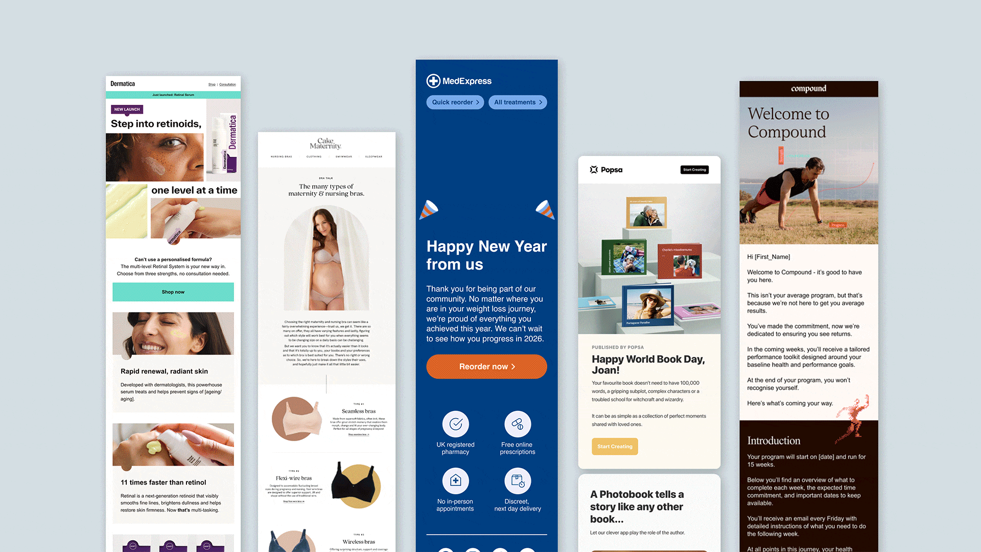   
 PROJECT OVERVIEW    

 Designed customer EDMs for MedExpress, Rocket Rx, Dermatica, Popsa, Cake Maternity, Juniper, Compound and more, crafting versatile templates for seasonal campaigns, product launches, abandoned carts, resurrection emails, cu