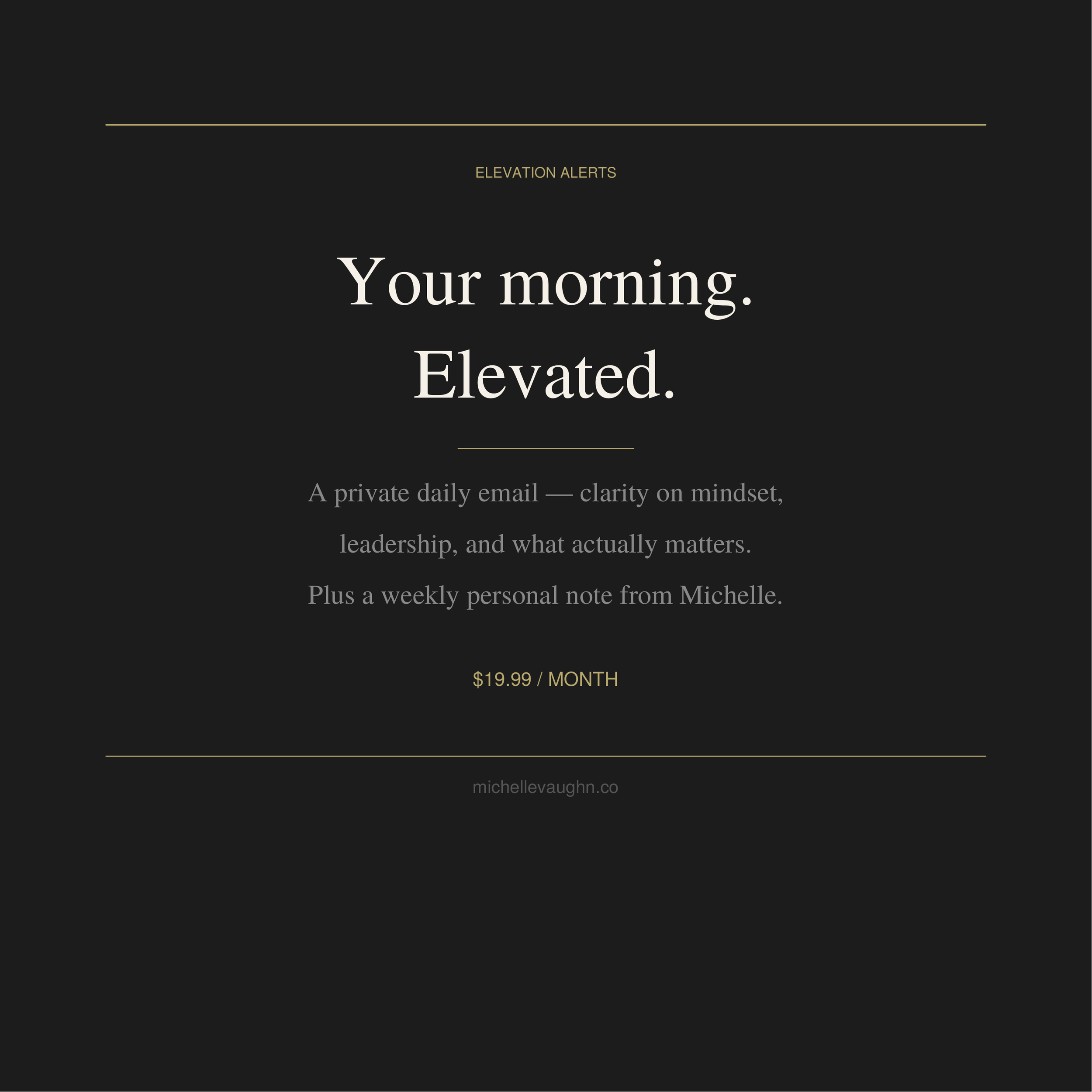 A digital graphic with a black background and gold accents. The main text reads 'Your morning. Elevated.' in large white font. Smaller text above states 'ELEVATION ALERTS'. Additional lighter text discusses an email service and includes a website URL 'michellevaughn.co'. The design is minimalistic and elegant.