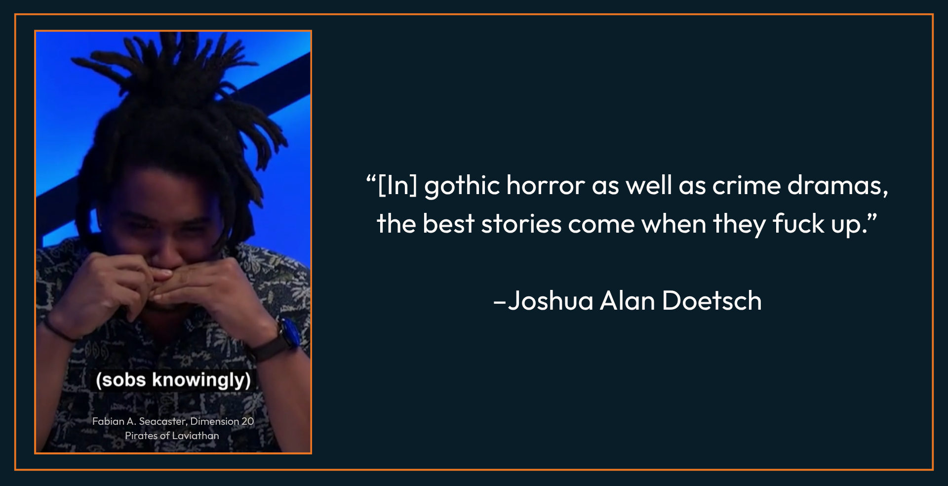 "[In] gothic horror as well as crime dramas, the best stories come when they fuck it up." next to a picture of Fabian A. Seacaster from Dimension 20 "sobbing knowingly".
