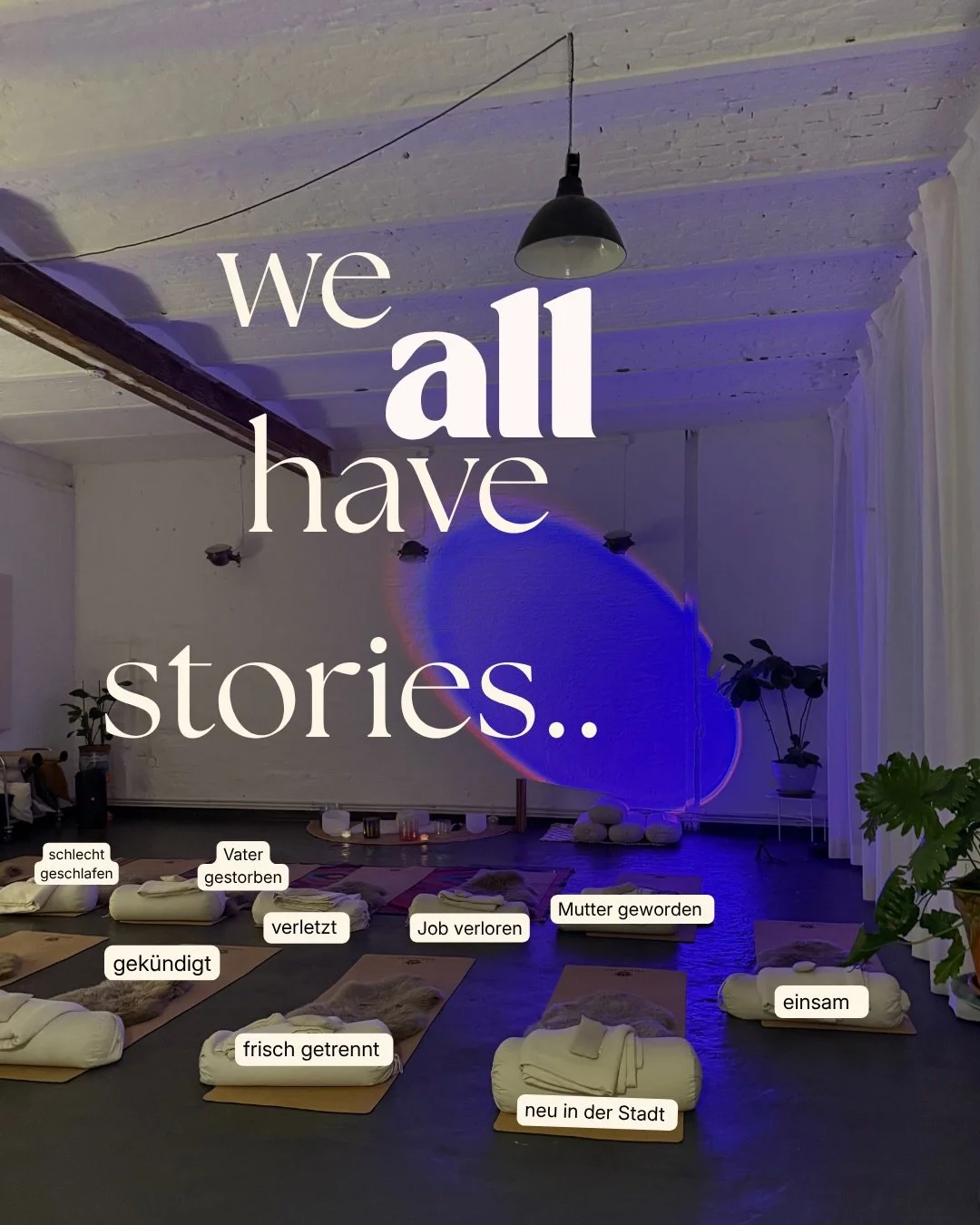 Neu in der Stadt.
Job verloren.
Frisch getrennt.
Mutter geworden.
Wir alle haben eine Geschichte die wir tragen .. 
Und trotzdem liegen wir hier nebeneinander auf unseren Matten.

Oft ohne  gro&szlig;e Worte.
Ohne dass jemand sich erkl&auml;ren muss.