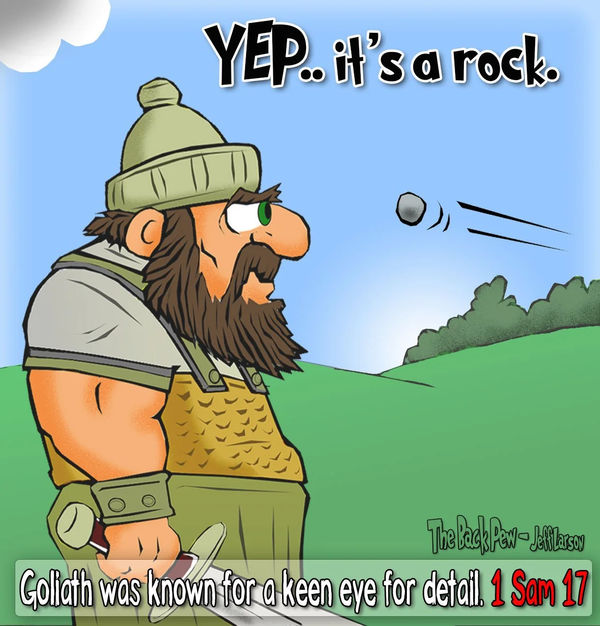 Goliath: yep, it’s a rock - 1 Samuel 17