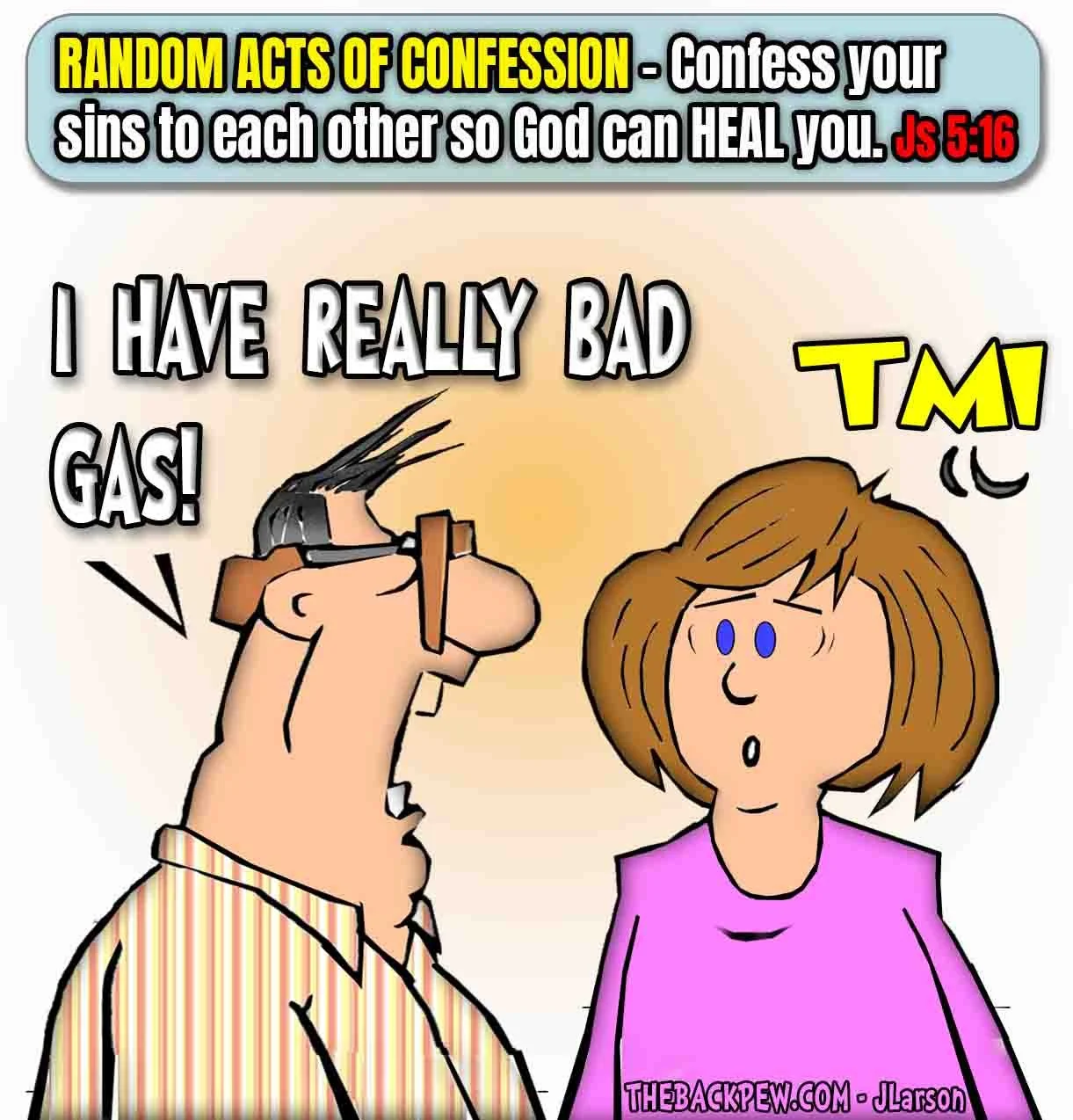 Cartoon of a man confessing “I HAVE REALLY BAD GAS!” to a woman who responds with “TMI!” under the heading “RANDOM ACTS OF CONFESSION – Confess your sins to each other so God can HEAL you. Js 5:16”