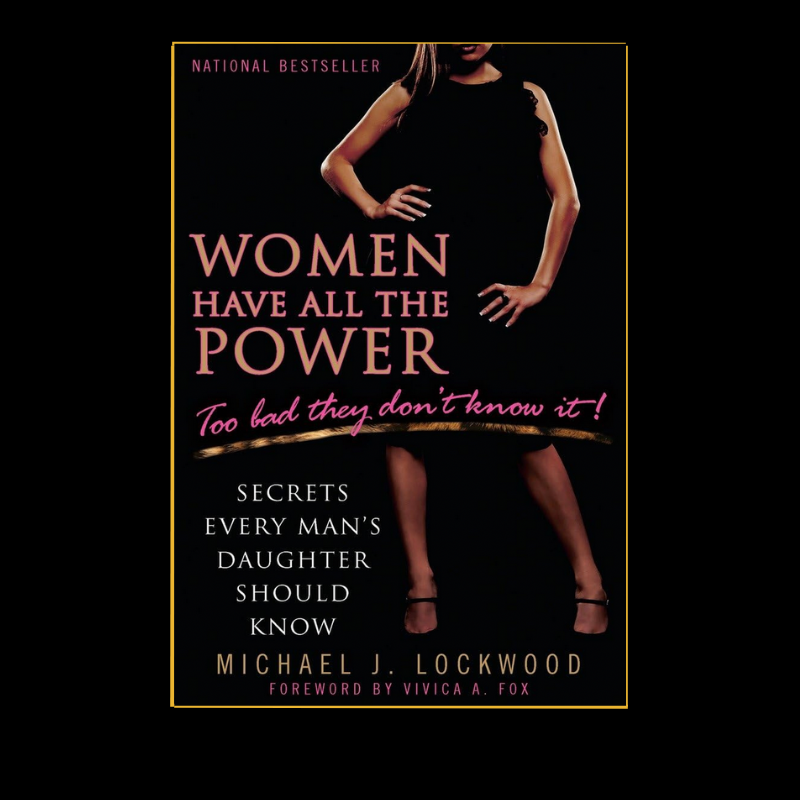 Women Have All the Power...Too Bad They Don't Know It: Secrets Every Man's Daughter Should Know