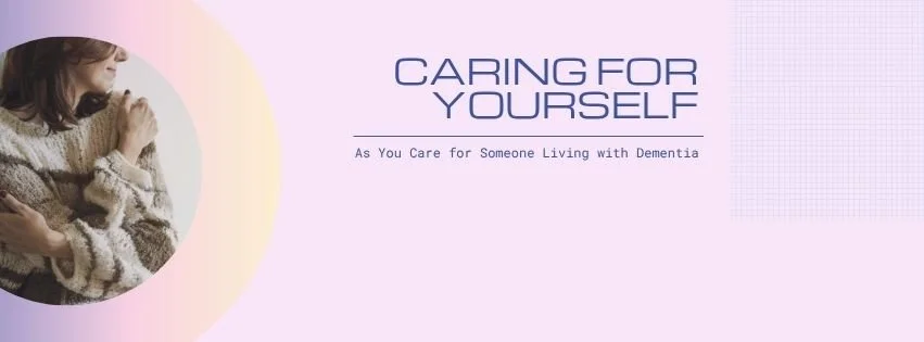 Caring for Yourself as You Care for Someone Living with Dementia