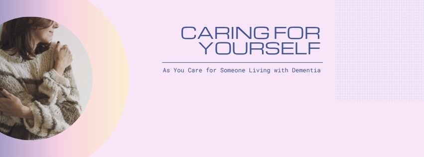 Caring for Yourself as You Care for Someone Living with Dementia