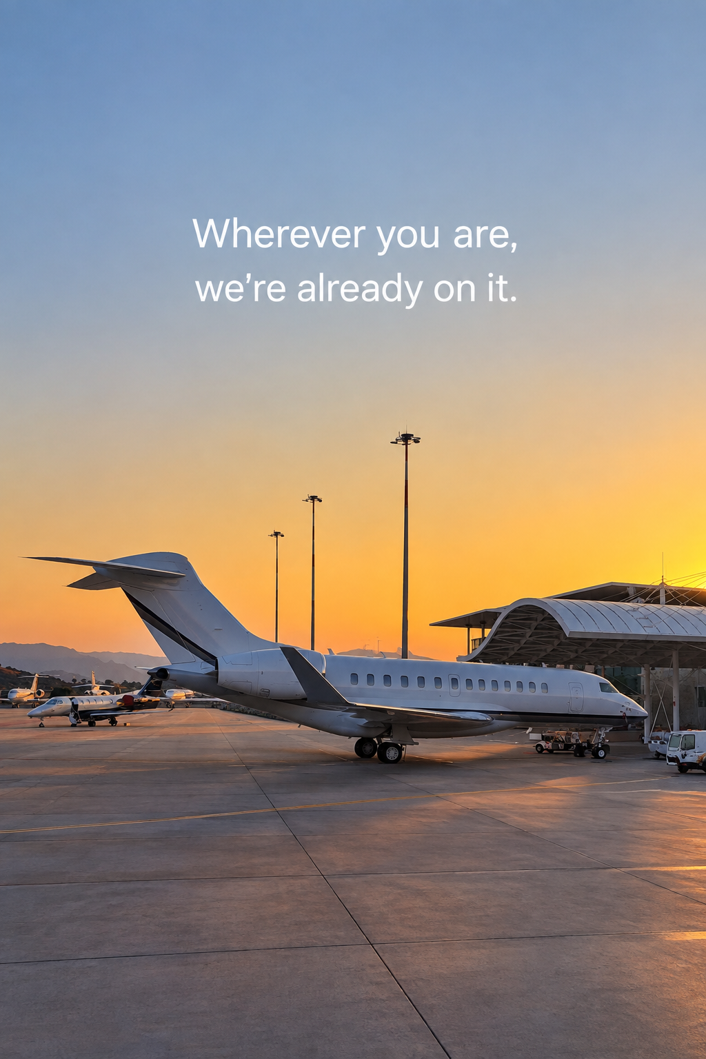Private jet airplane parked on an airport tarmac during sunset with a quote in the sky that says, 'Wherever you are, we're already on it.'.