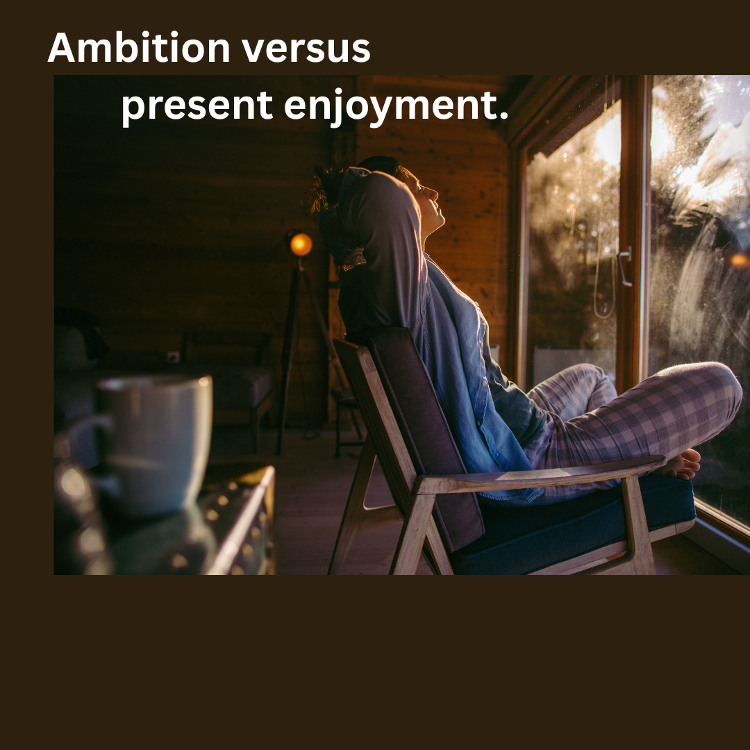 When does ambition stop us from enjoying the life we’re working so hard to build?