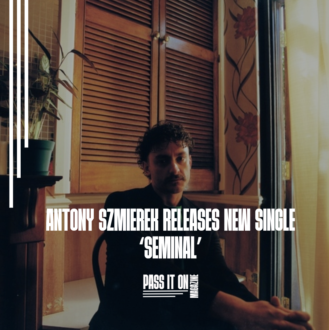 ANTONY SZMIEREK RELEASES NEW SINGLE ‘SEMINAL’ AHEAD OF SOPHOMORE RECORD ‘DECODING BIRDSONG’