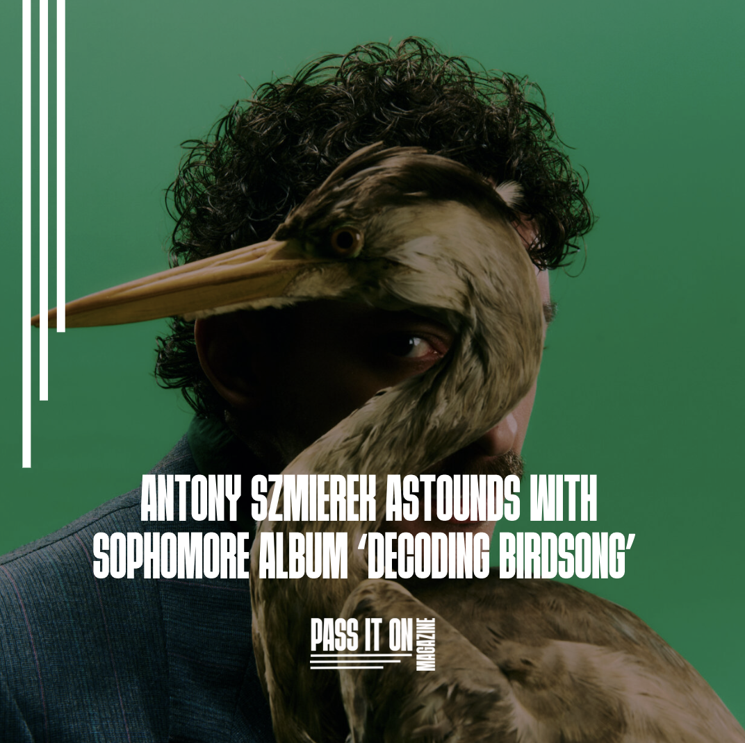 ANTONY SZMIEREK ASTOUNDS WITH SOPHOMORE ALBUM ‘DECODING BIRDSONG’ 