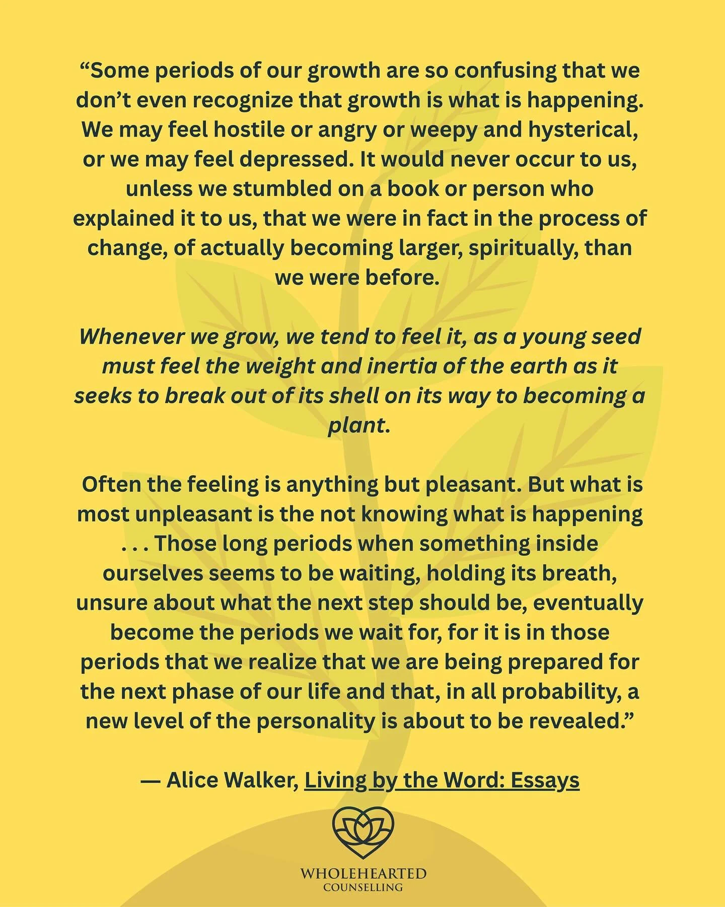 Alice Walker is a wise wordsmith, this one always resonated with me. 🌱 
“Some periods of our growth are so confusing that we don’t even recognize that growth is what is happening. We may feel hostile or angry or weepy and hysterical, or