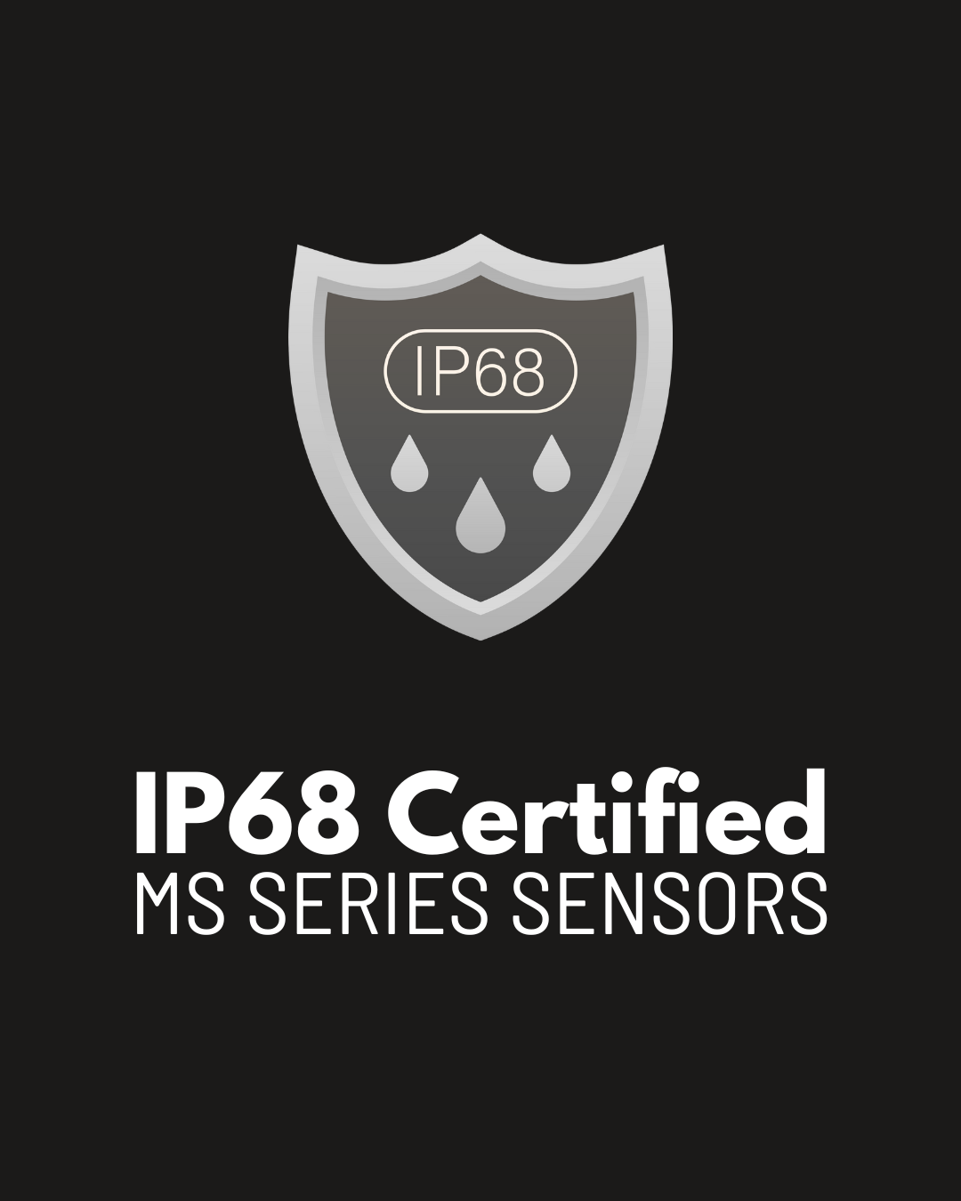 Fond noir avec une icône grise en forme de bouclier contenant des formes en goutte et le texte « IP68 ». En dessous, le texte en gras blanc indique « Certifié IP68 » et le texte blanc plus petit indique « Capteurs série MS ».