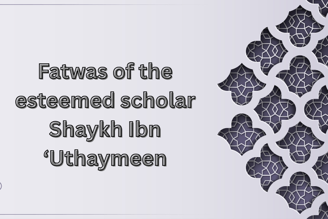 Fatwas of the esteemed scholar Shaykh Ibn ‘Uthaymeen