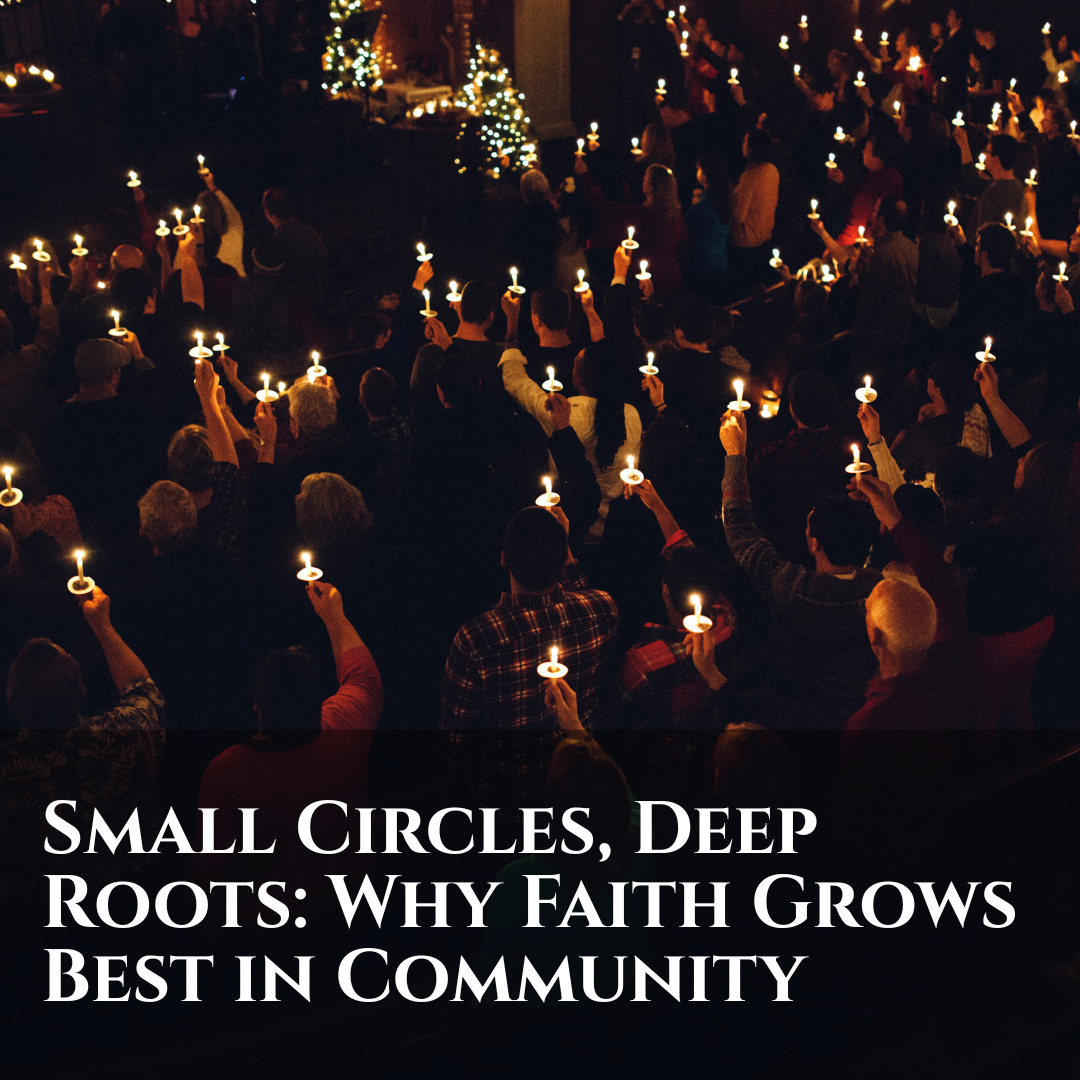 Small Circles, Deep Roots: Why Faith  Grows Best in Your Community