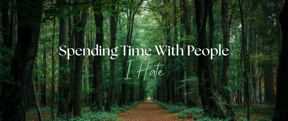 Spending Time With People I Hate