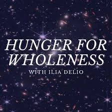 hunger for wholeness ilia delio podcast