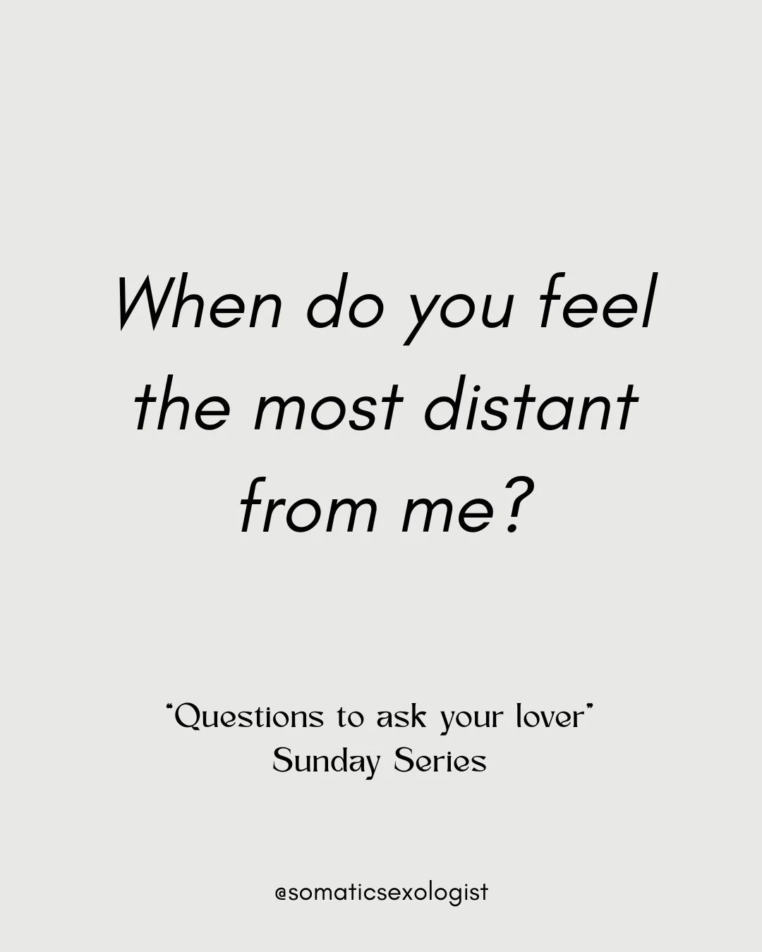 "Questions to ask your Lover", a Sunday Series designed to create opportunities for intimacy and connection. 

When do you feel the most distant from me?

This answer could feel a little uncomfortable. Be prepared to stay open, not defensiv