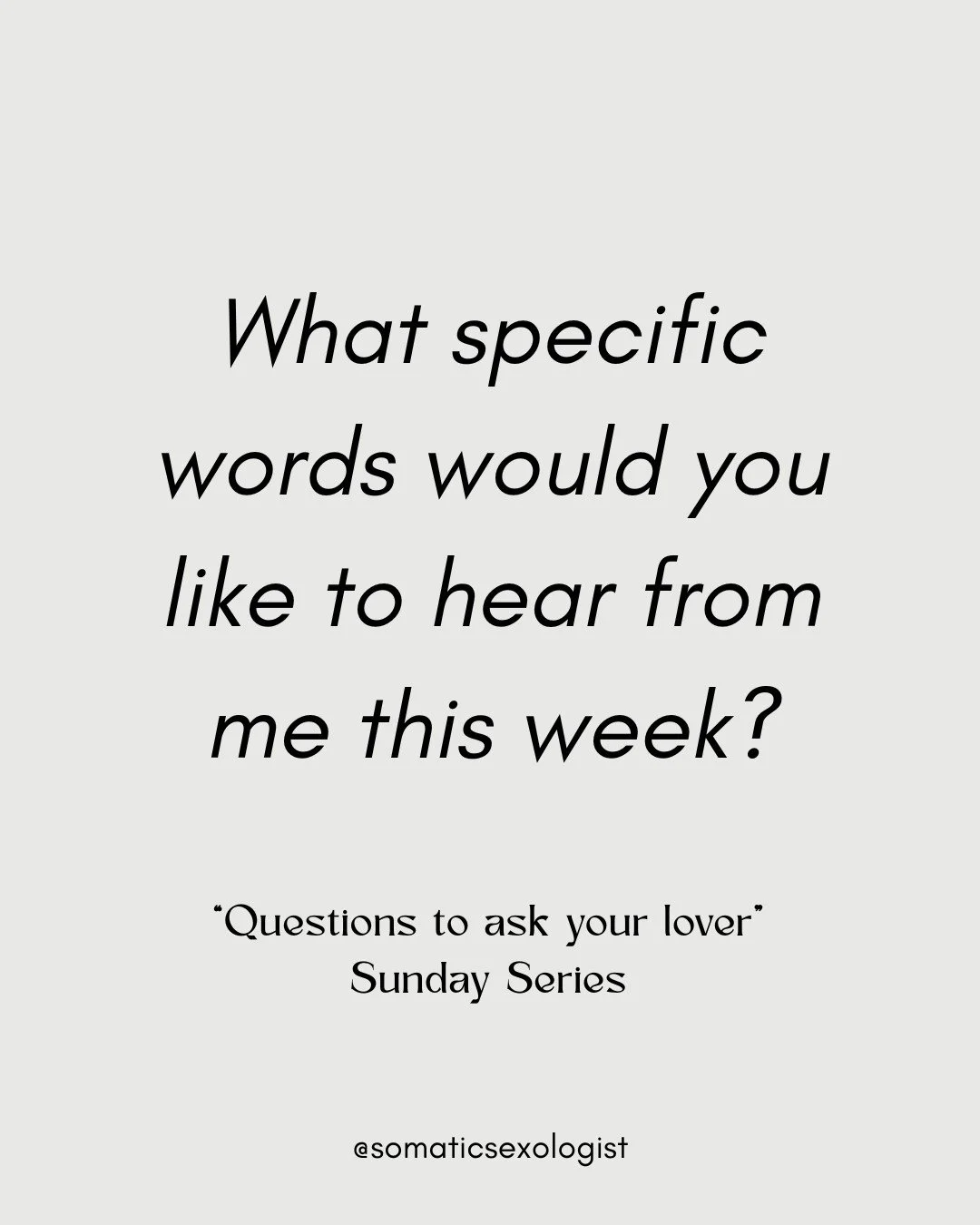 "Questions to ask your Lover", a Sunday Series designed to create opportunities for intimacy and connection. 

"I love you"
"Thank you"
"I value you"
"You're a great parent"
"You mowing the lawns