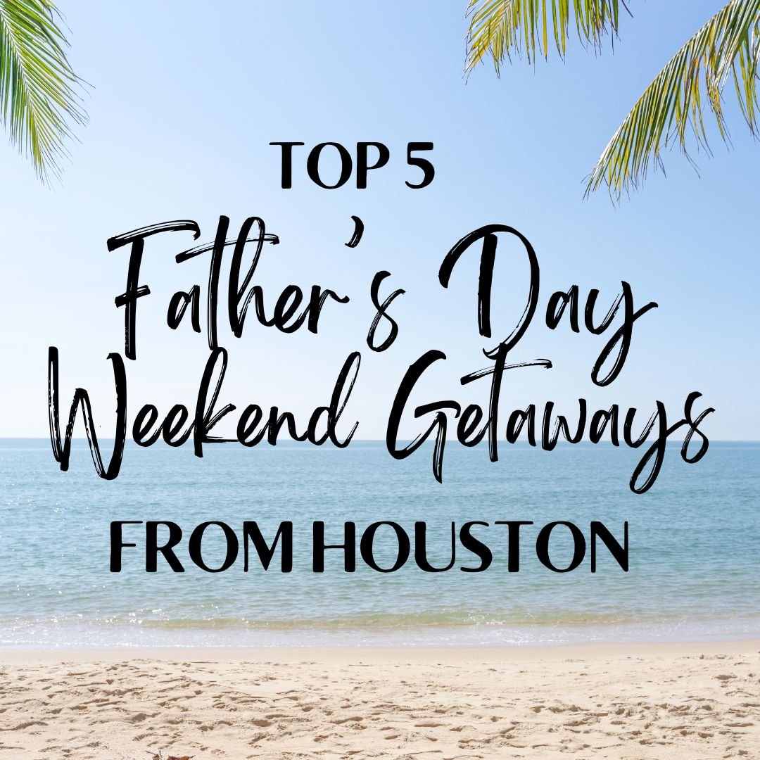 5 Best Father’s Day 2025 Weekend Getaways from Houston