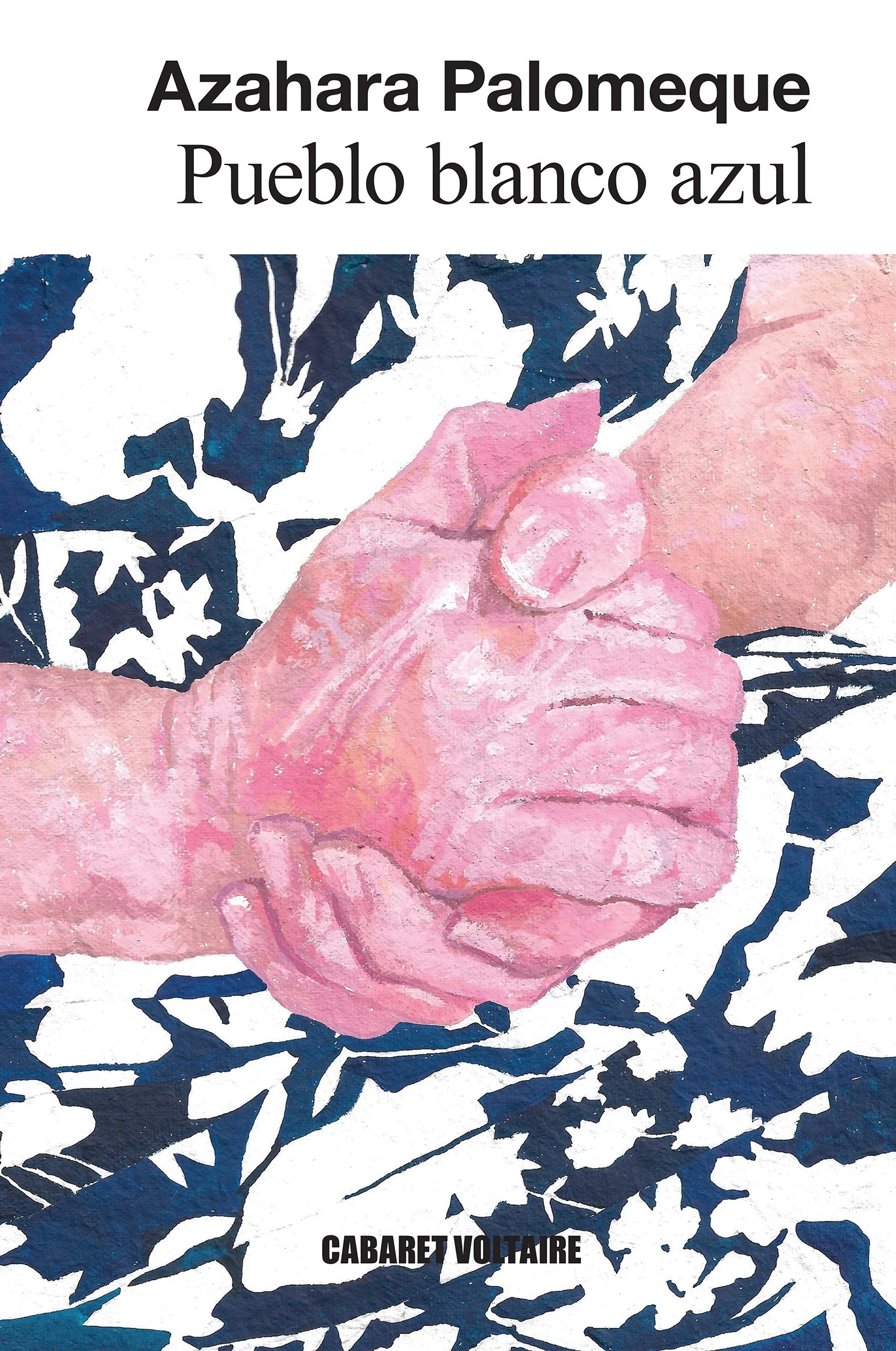 Portada de libro que muestra una pintura de una mano entrelazada con otra, en tonos rosados y detalles blancos, con fondo de patrones en azul oscuro y blanco. Título del libro: "Pueblo blanco azul" de Azahara Palomeque, publicado por Cabaret Voltaire.