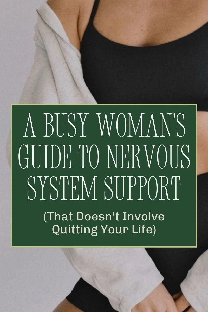 A Busy Woman's Guide to Nervous System Support (That Doesn't Involve Quitting Your Life)