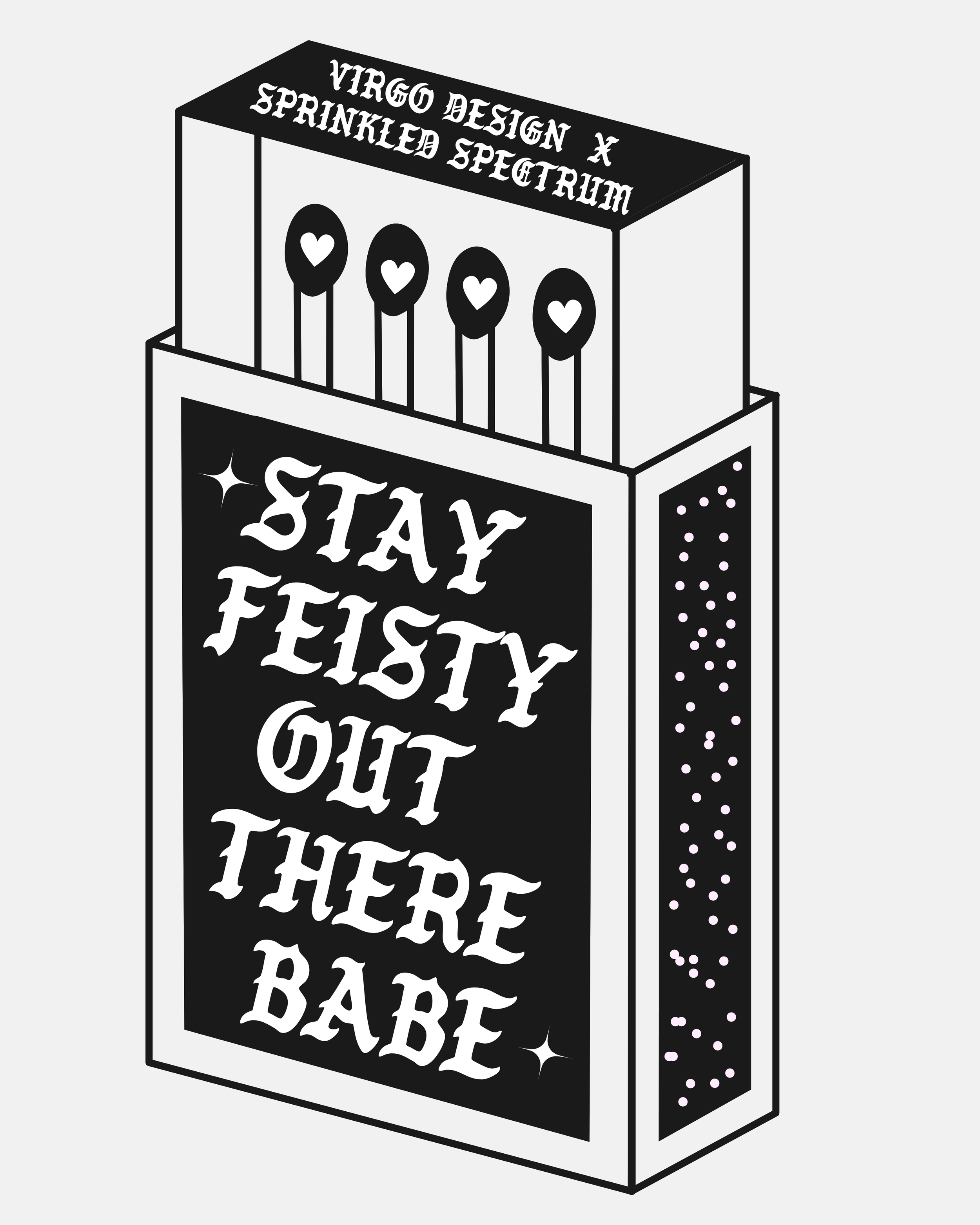 A black and white illustration of a box of matches with the phrase 'Stay Feisty Out There Babe' on the front, and the words 'Virgo Design X Sprinkled Spectrum' on the top.