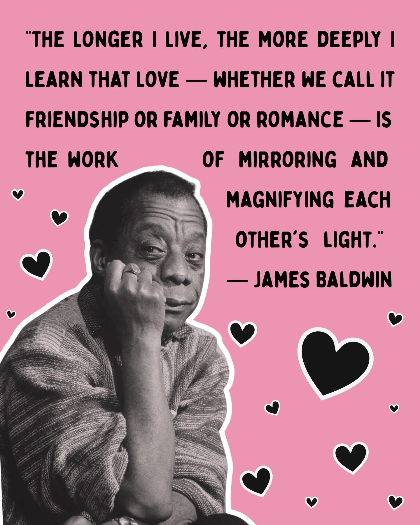 &ldquo;The longer I live, the more deeply I learn that love&mdash;whether we call it friendship or family or romance&mdash;is the work of mirroring and magnifying each other&rsquo;s light.&rdquo;
-James Baldwin
Love y&rsquo;all. 🩷

Alt text on image