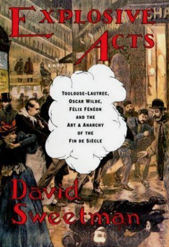 Explosive acts : Toulouse-Lautrec, Oscar Wilde, Félix Féneon and the art & anarchy of the fin de siècle