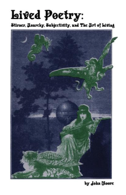 Lived Poetry; Stirner, Anarchy, Subjectivity & The Art of Living, John Moore. Enemy Combatant.