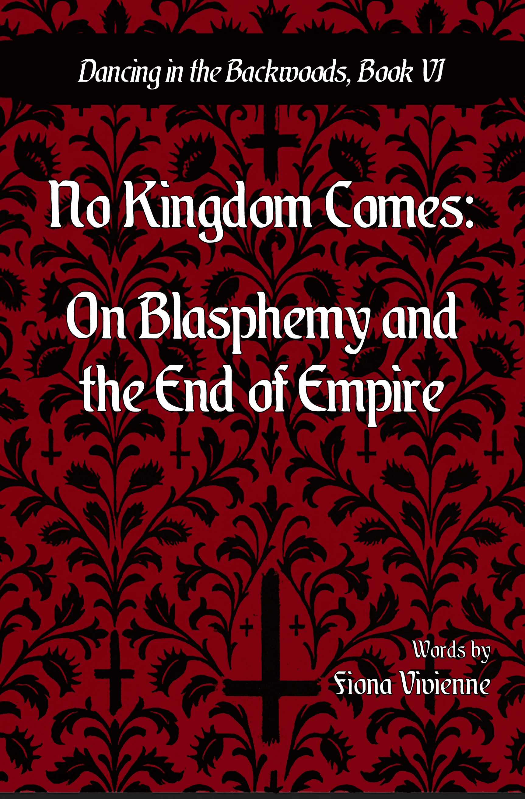 Dancing in the Backwoods Book VI: No Kingdom Comes, On Blasphemy and the End of Empire