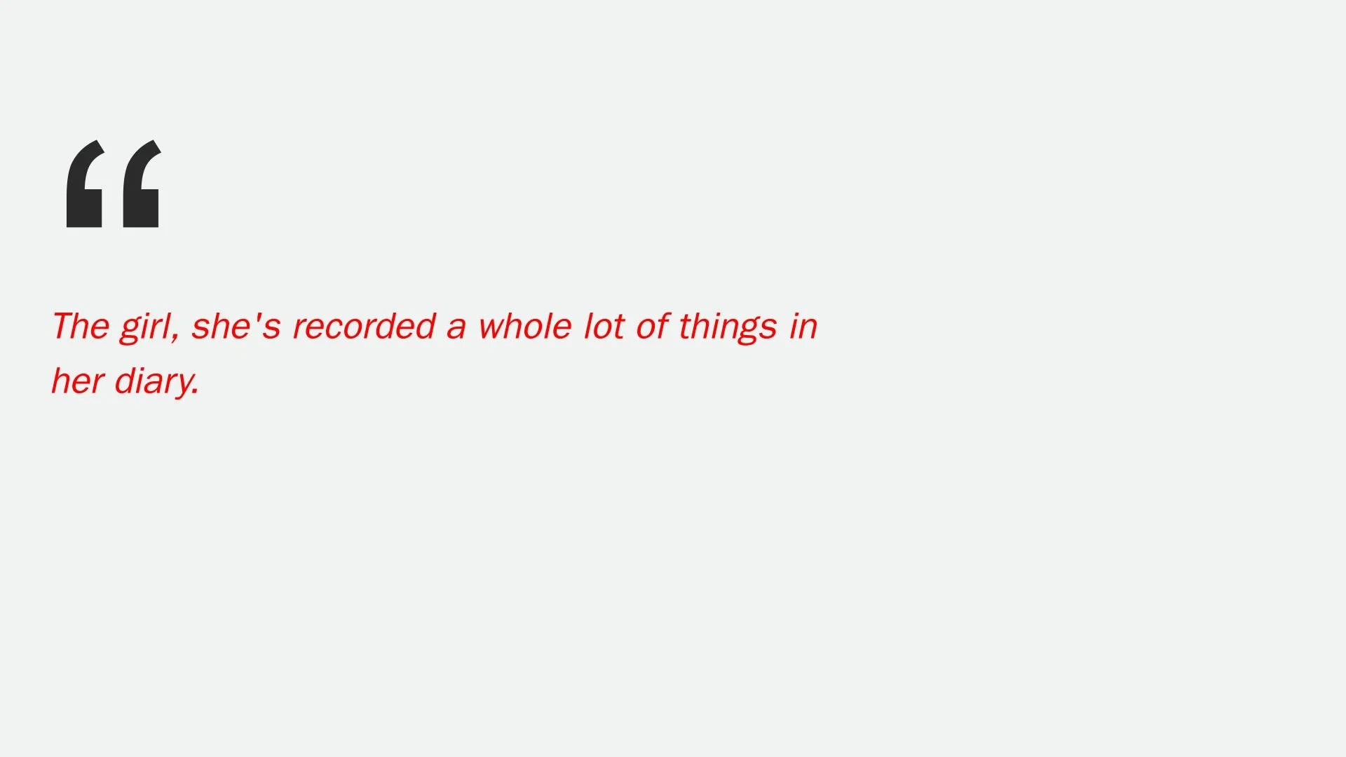 A quote in red text on a light gray background reading: "The girl, she's recorded a whole lot of things in her diary." The quote is enclosed in quotation marks.