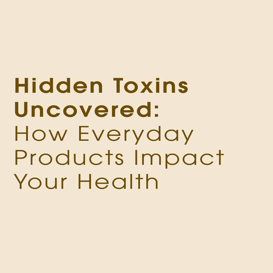 Hidden Toxins Uncovered: How Everyday Products Impact Your Health