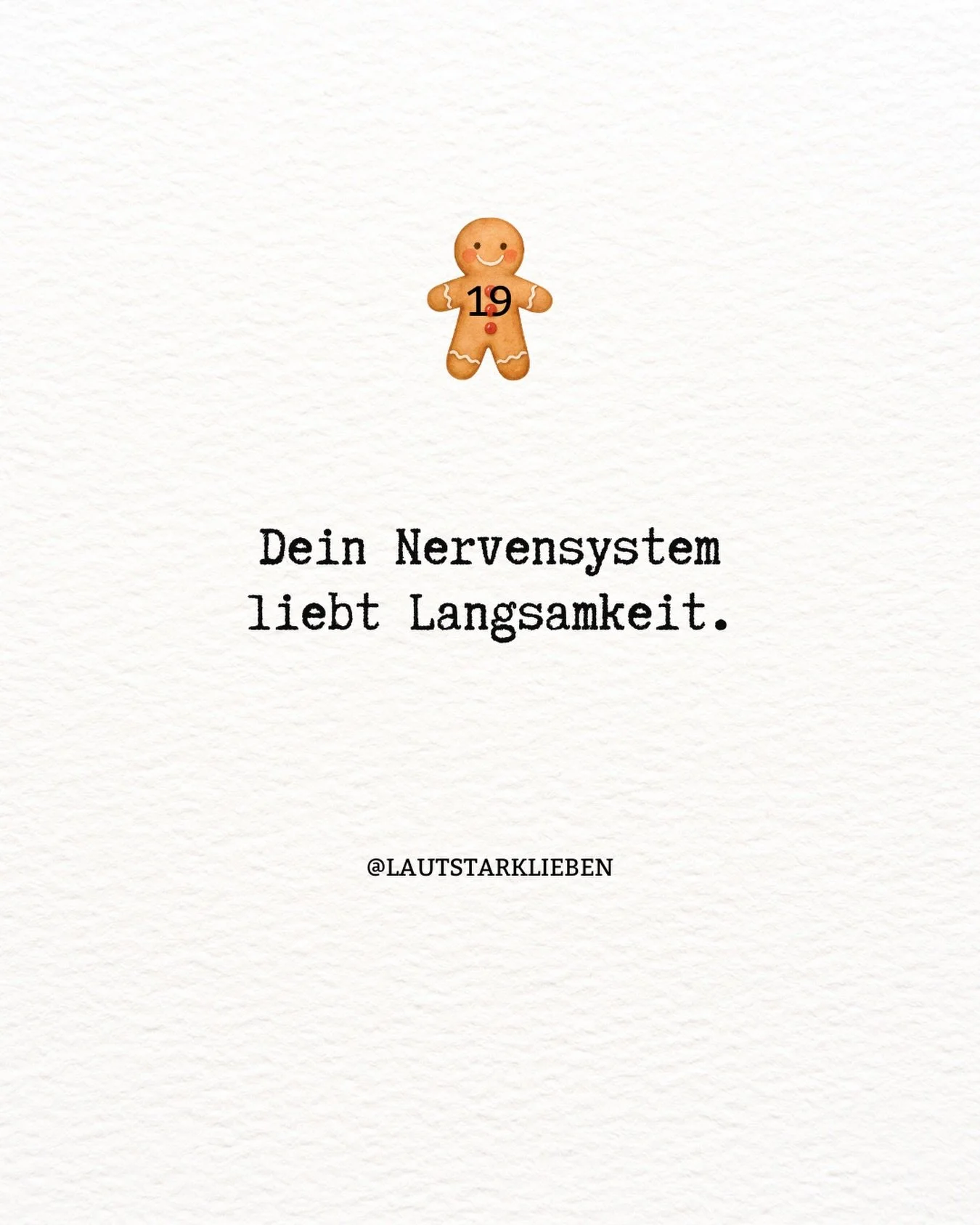 ✨ Adventimpuls 19

Dein Nervensystem liebt Langsamkeit.

Nicht das Perfekte.
Nicht das Schnelle.
Nicht das Mehr.

Sondern Pausen.
Weiche &Uuml;berg&auml;nge.
Zeit zum Nachsp&uuml;ren.

Wenn du langsamer wirst,
muss dein K&ouml;rper nicht hinterherlau
