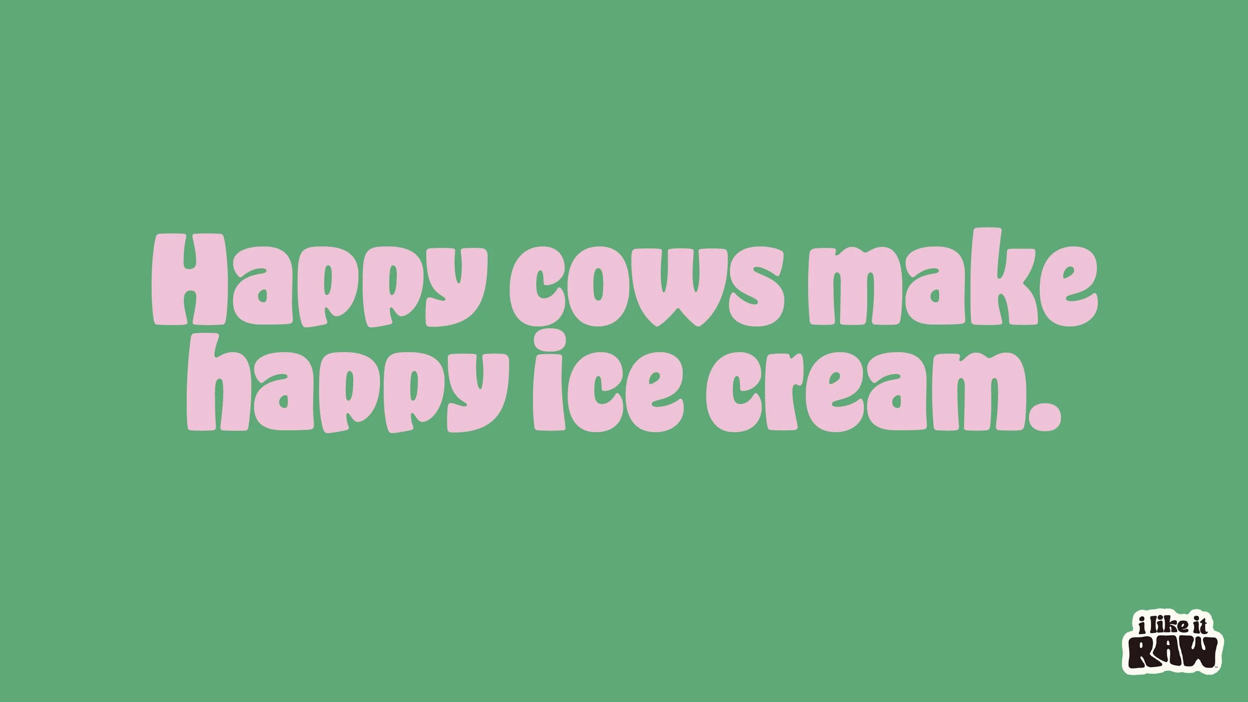 Pink text on green background reads, 'Happy cows make happy ice cream.' In the bottom right corner, a small logo says 'I like it RAW.'