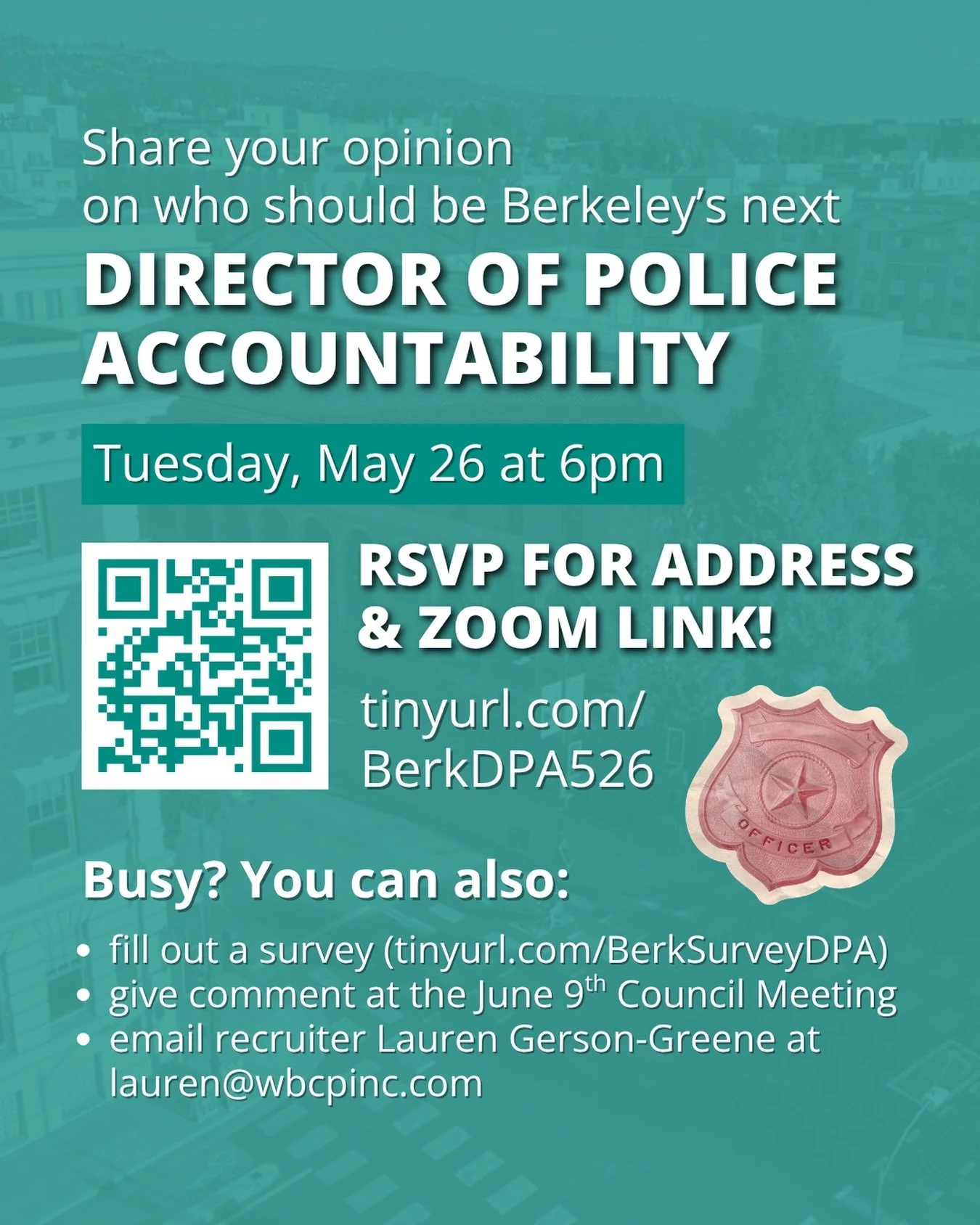 Give your input on who will be Berkeley&rsquo;s next Director of Police Accountability! Join the meeting on May 26, give public comment at the June 9 Council meeting, fill out the anonymous survey, or email the recruiter. Make sure to RSVP to the May