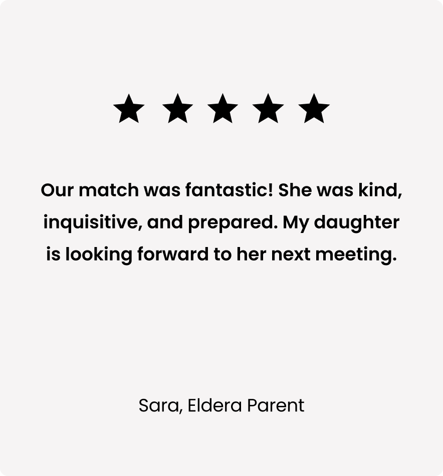 Five-star review with text: 'Our match was fantastic! She was kind, inquisitive, and prepared. My daughter is looking forward to her next meeting.' Signed by Sara, Eldera Parent.