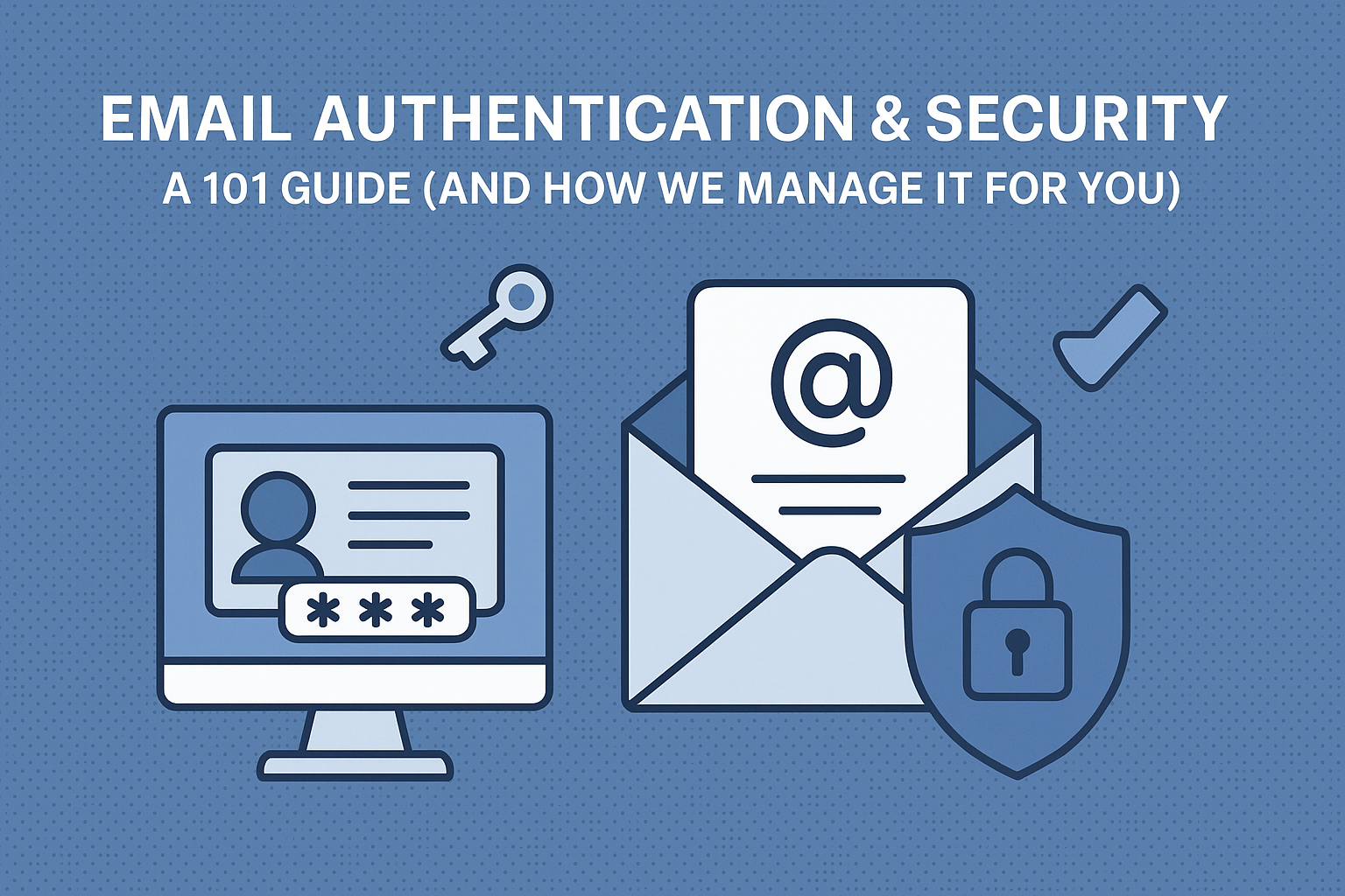 Email Authentication &amp; Security: A 101 Guide (And How We Manage It For You)