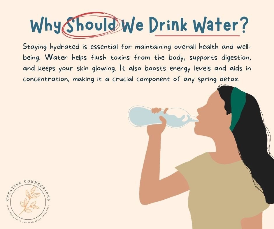 Hydration for a Fresh Start - Spring is a time for renewal, and staying hydrated is key to a successful detox. Water helps flush out toxins and keeps your body energized.

Detox Tip: Add slices of cucumber or mint to your water for a refreshing twist