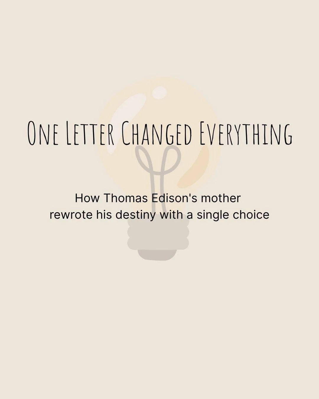 One letter. Two versions. A completely different life. 

Thomas Edison's mother received a letter saying he was &quot;mentally deficient&quot; and couldn't attend school anymore. But she made a choice that changed history. She told him he was a GENIU