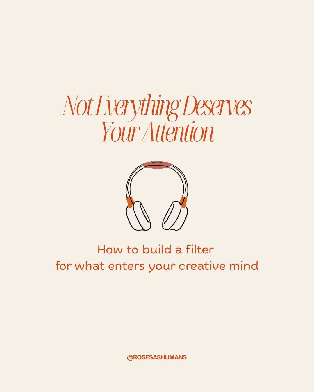 Your mind is the most valuable creative tool you own. What are you letting in? 

As  creatives, we're constantly bombarded with social feeds, streaming queues, opinion after opinion. But here's what I've learned: what we allow into our minds directly