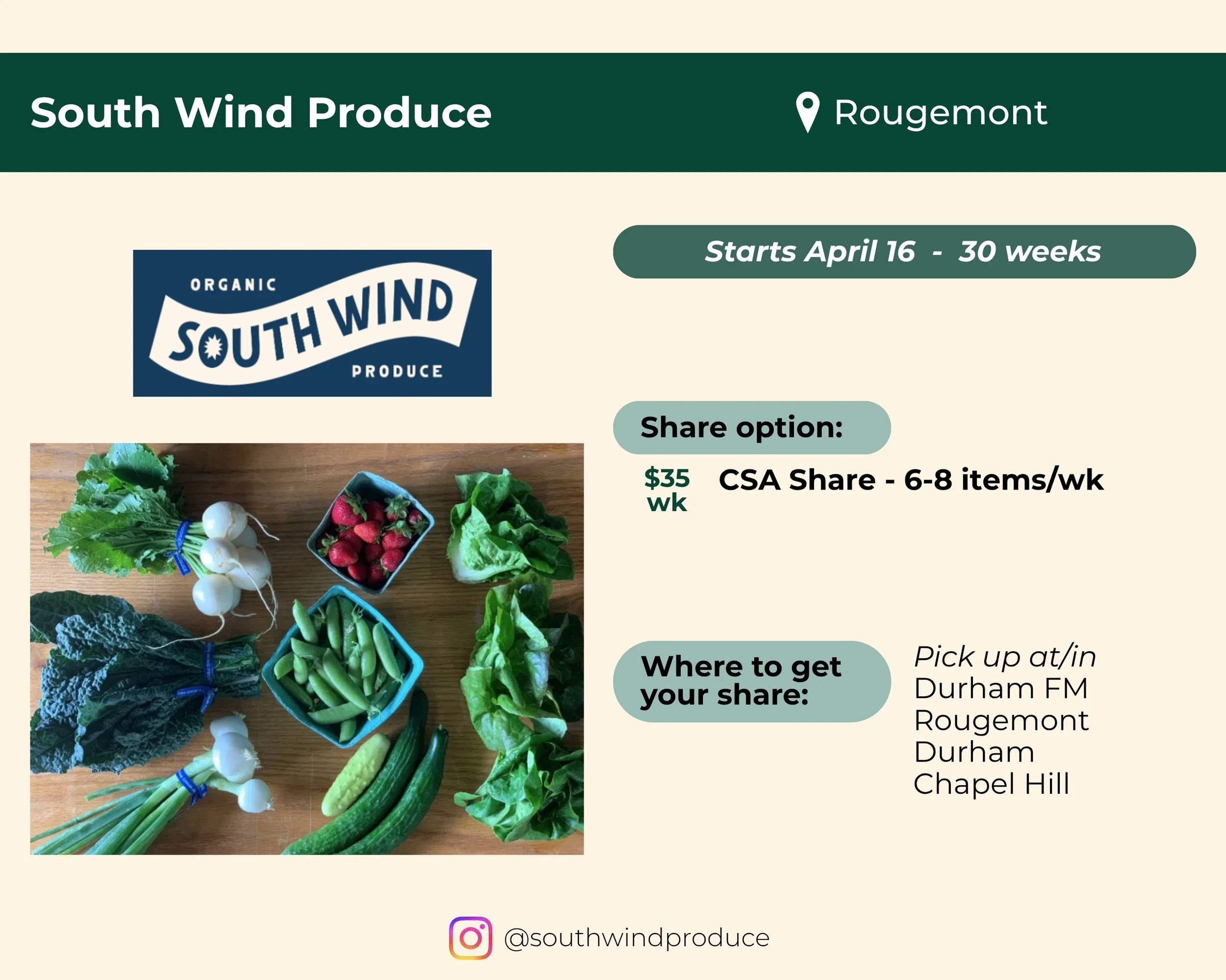 South Wind Produce located in Rougemont. Share starts April 16 and runs 30 weeks. CSA Share is $35 per week for 6 to 8 items weekly. Pick up at Durham Farmers' Market or in Rougemont, Durham, or Chapel Hill. 