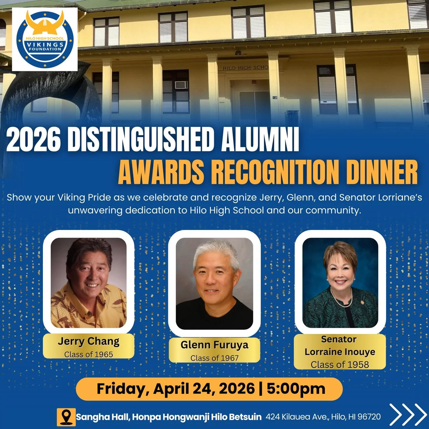 Show your Viking Pride as we celebrate and recognize: 

🔵 Jerry Chang, 
🟡 Glenn Furuya, and 
🔵 Sen. Lorraine Inouye

for their unwavering dedication to Hilo High School and our community! 

🗓️ Friday, April 24, 2026
🕔 5:00pm
📍 Sangha Hall, Hilo
