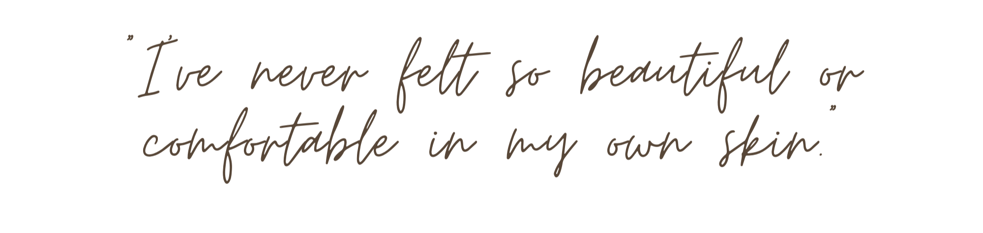 Quote saying, 'I've never felt so beautiful or comfortable in my own skin,' written in cursive font.