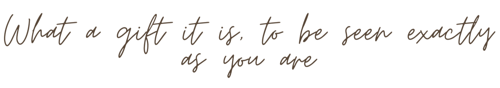 Inspirational quote in cursive font that says, 'What a gift it is to be seen exactly as you are'.