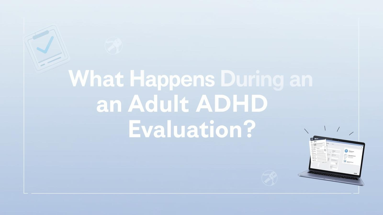 What Happens During an Adult ADHD Evaluation?