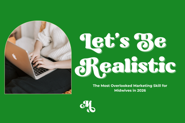 Let’s Be Realistic: The Most Overlooked Marketing Skill for Midwives in 2026