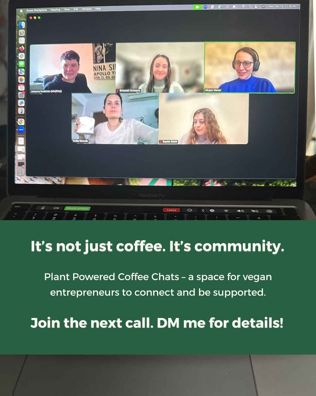 We created Plant Powered Coffee Chats for entrepreneurs who lead with purpose, run on plants, and crave real connection.⁠
⁠
There's no formal agenda. It's simply a Zoom room full of vegan entrepreneurs sharing ideas, cheering each other on, and being