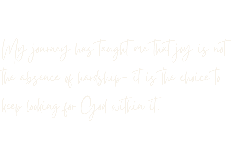A quote written in white cursive text on a black background that says, 'My journey has taught me that joy is not the absence of hardship- it is the choice to keep looking for God within it.'