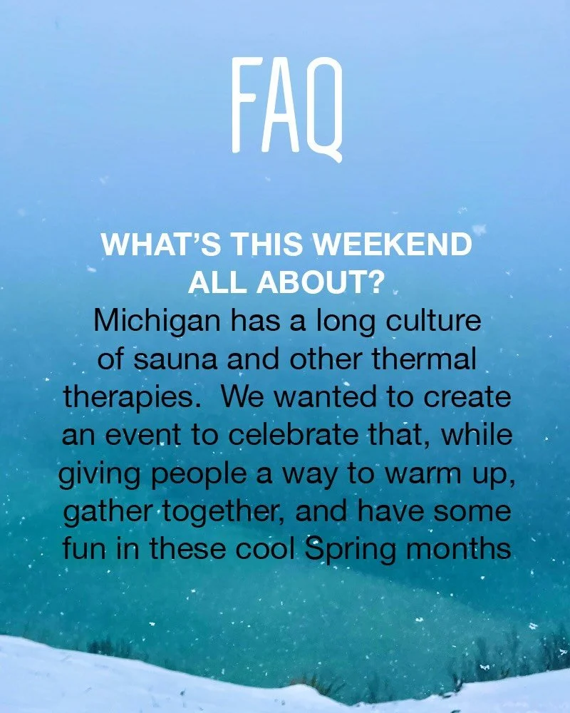 WHAT&rsquo;S THIS WEEKEND ALL ABOUT?
Michigan has a long culture of sauna and other thermal therapies.  We wanted to create an event to celebrate that, while giving people a way to warm up, gather together, and have some fun in these cold Spring mont